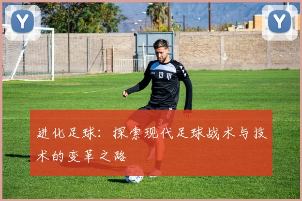 进化足球：探索现代足球战术与技术的变革之路