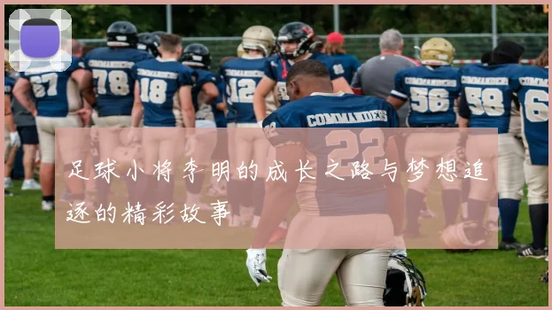 足球小将李明的成长之路与梦想追逐的精彩故事