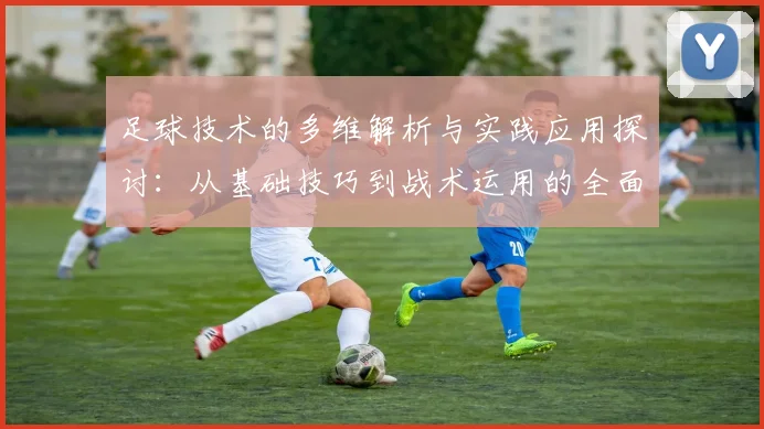 足球技术的多维解析与实践应用探讨：从基础技巧到战术运用的全面提升