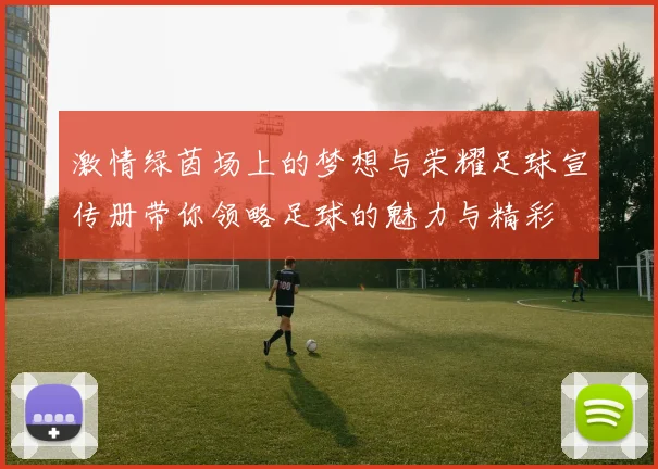 激情绿茵场上的梦想与荣耀足球宣传册带你领略足球的魅力与精彩