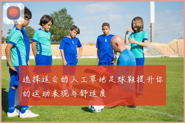 选择适合的人工草地足球鞋提升你的运动表现与舒适度