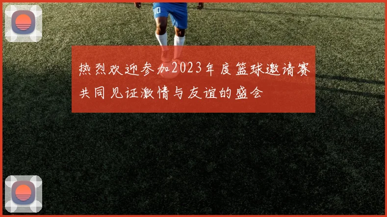 热烈欢迎参加2023年度篮球邀请赛共同见证激情与友谊的盛会