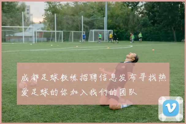 成都足球教练招聘信息发布寻找热爱足球的你加入我们的团队