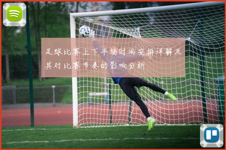足球比赛上下半场时间安排详解及其对比赛节奏的影响分析